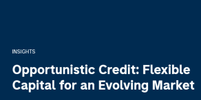 Opportunistic Credit: Flexible Capital for an Evolving Market